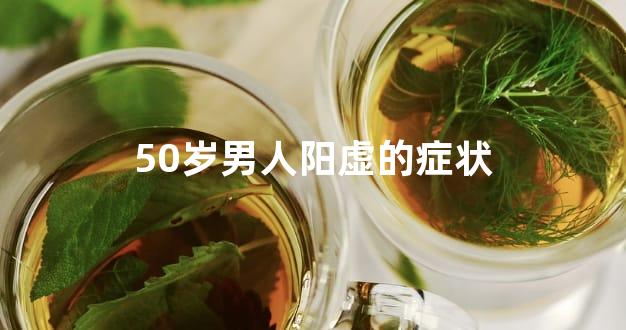 50岁男人阳虚的症状