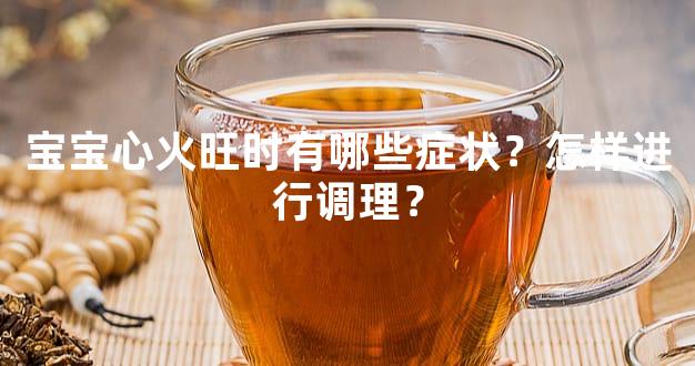 宝宝心火旺时有哪些症状？怎样进行调理？