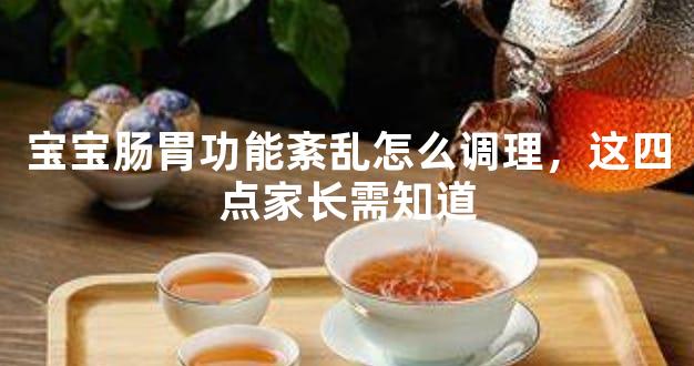 宝宝肠胃功能紊乱怎么调理，这四点家长需知道