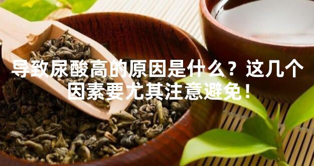 导致尿酸高的原因是什么？这几个因素要尤其注意避免！