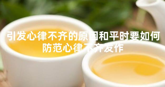 引发心律不齐的原因和平时要如何防范心律不齐发作