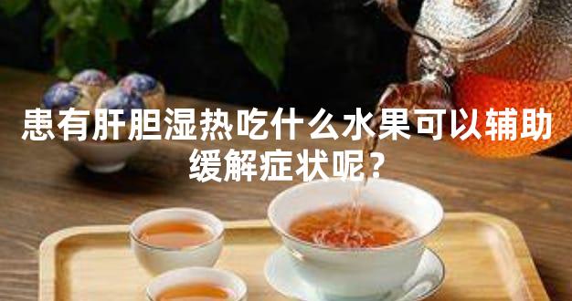 患有肝胆湿热吃什么水果可以辅助缓解症状呢？