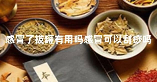 感冒了拔罐有用吗感冒可以刮痧吗