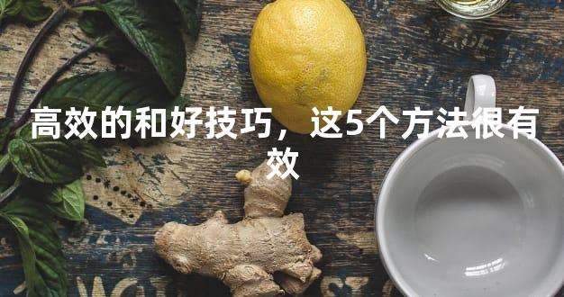 高效的和好技巧，这5个方法很有效