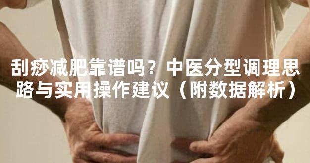 刮痧减肥靠谱吗？中医分型调理思路与实用操作建议（附数据解析）