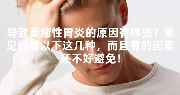 导致萎缩性胃炎的原因有哪些？常见的有以下这