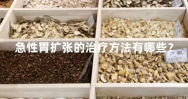 急性胃扩张的治疗方法有哪些？