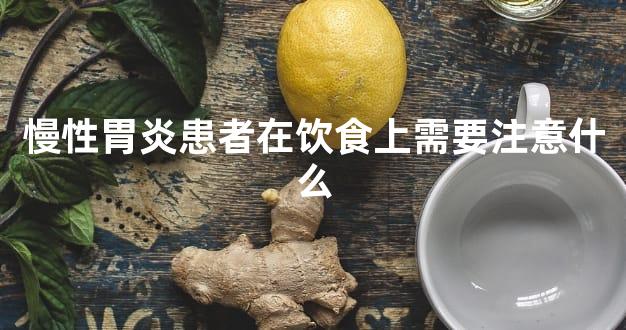 慢性胃炎患者在饮食上需要注意什么