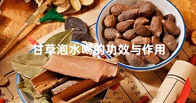 甘草泡水喝的功效与作用