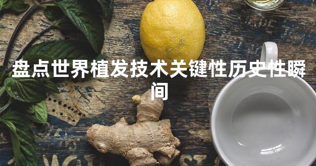 盘点世界植发技术关键性历史性瞬间