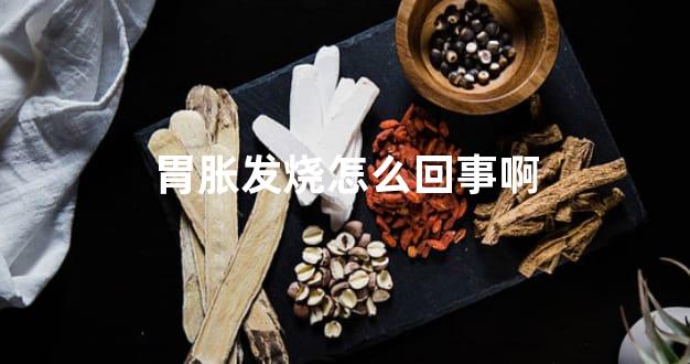 胃胀发烧怎么回事啊