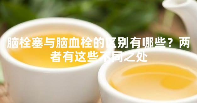 脑栓塞与脑血栓的区别有哪些？两者有这些不同之处