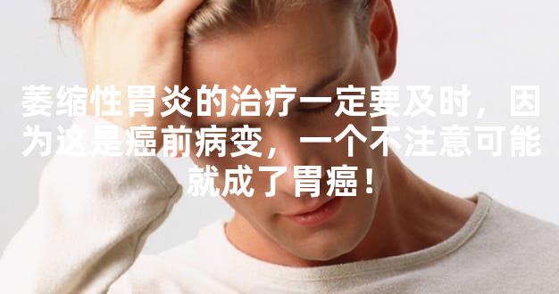 萎缩性胃炎的治疗一定要及时，因为这是癌前病